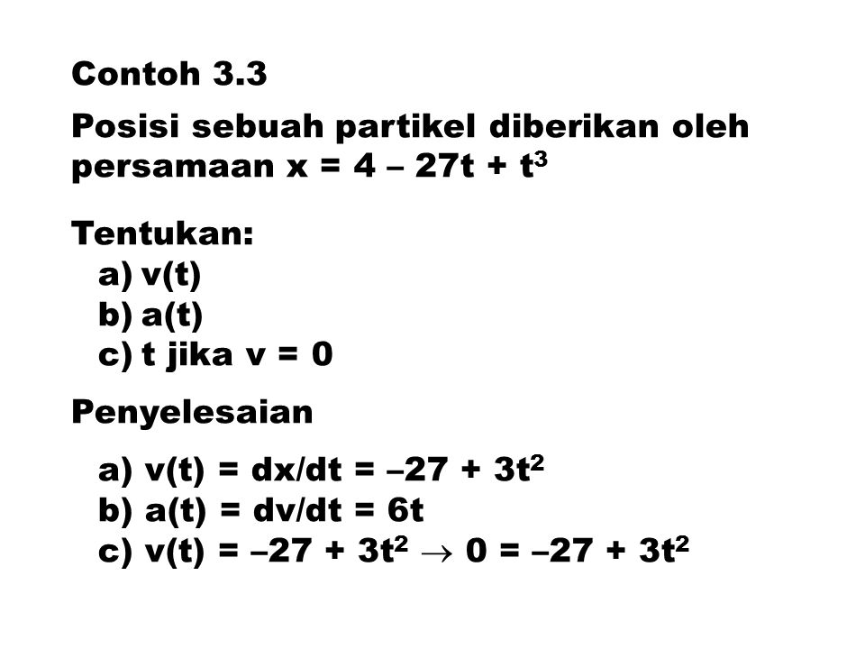 Contoh 3.3 Posisi sebuah partikel diberikan oleh persamaan x = 4 – 27t + t3. Tentukan: v(t) a(t)