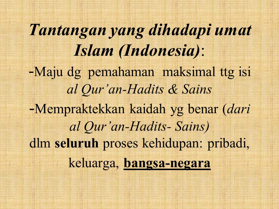 Tantangan yang dihadapi umat Islam (Indonesia): -Maju dg pemahaman maksimal ttg isi al Qur’an-Hadits & Sains -Mempraktekkan kaidah yg benar (dari al Qur’an-Hadits- Sains) dlm seluruh proses kehidupan: pribadi, keluarga, bangsa-negara