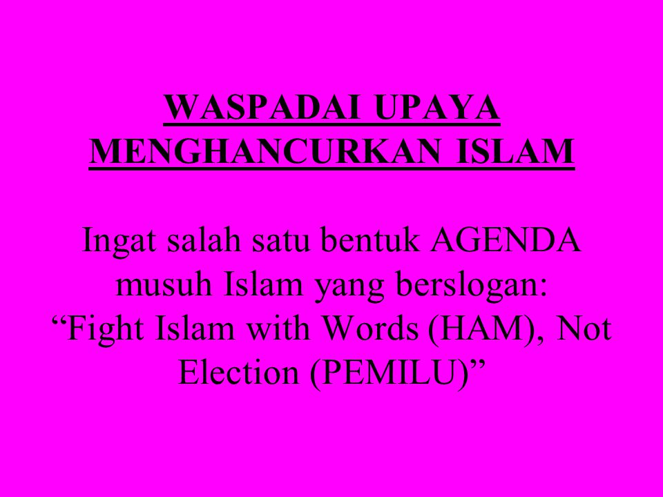 WASPADAI UPAYA MENGHANCURKAN ISLAM Ingat salah satu bentuk AGENDA musuh Islam yang berslogan: Fight Islam with Words (HAM), Not Election (PEMILU)