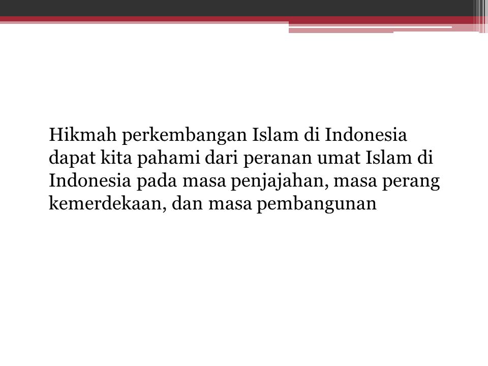 Hikmah perkembangan Islam di Indonesia dapat kita pahami dari peranan umat Islam di Indonesia pada masa penjajahan, masa perang kemerdekaan, dan masa pembangunan