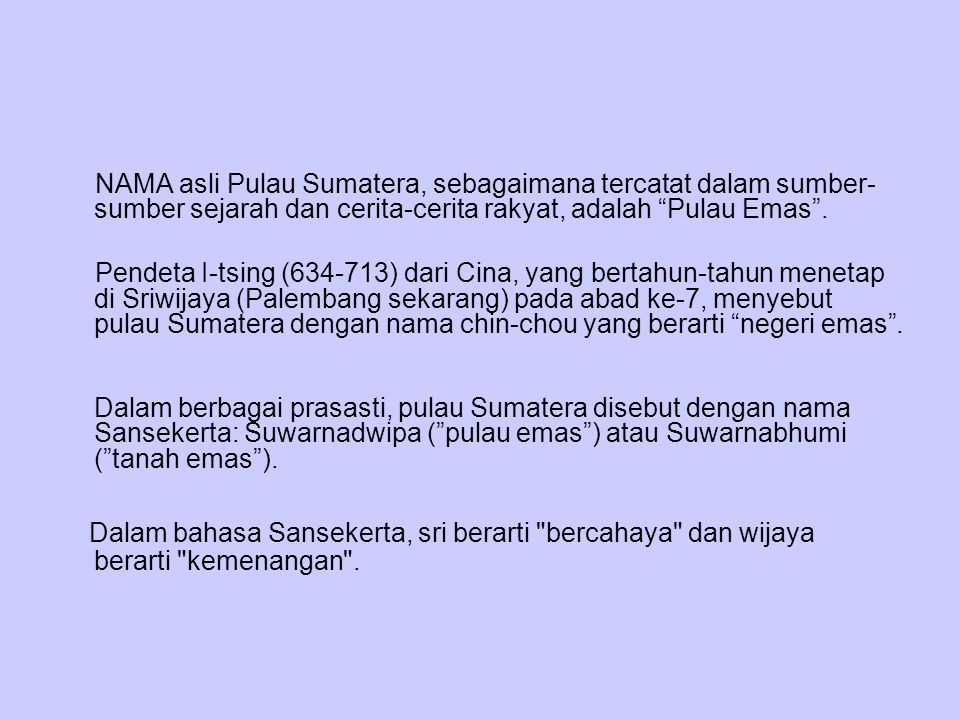 NAMA asli Pulau Sumatera, sebagaimana tercatat dalam sumber-sumber sejarah dan cerita-cerita rakyat, adalah Pulau Emas .