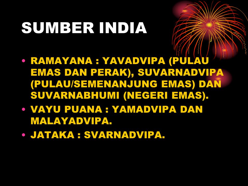 SUMBER INDIA RAMAYANA : YAVADVIPA (PULAU EMAS DAN PERAK), SUVARNADVIPA (PULAU/SEMENANJUNG EMAS) DAN SUVARNABHUMI (NEGERI EMAS).