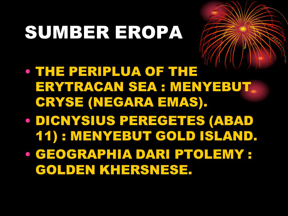 SUMBER EROPA THE PERIPLUA OF THE ERYTRACAN SEA : MENYEBUT CRYSE (NEGARA EMAS). DICNYSIUS PEREGETES (ABAD 11) : MENYEBUT GOLD ISLAND.