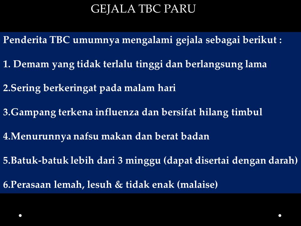 GEJALA TBC PARU Penderita TBC umumnya mengalami gejala sebagai berikut : 1. Demam yang tidak terlalu tinggi dan berlangsung lama.