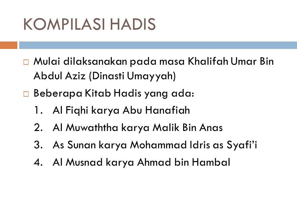 KOMPILASI HADIS Mulai dilaksanakan pada masa Khalifah Umar Bin Abdul Aziz (Dinasti Umayyah) Beberapa Kitab Hadis yang ada: