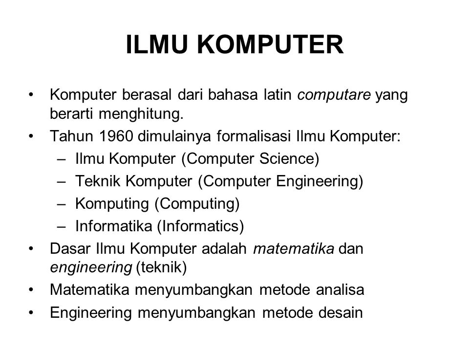 ILMU KOMPUTER Komputer berasal dari bahasa latin computare yang berarti menghitung. Tahun 1960 dimulainya formalisasi Ilmu Komputer: