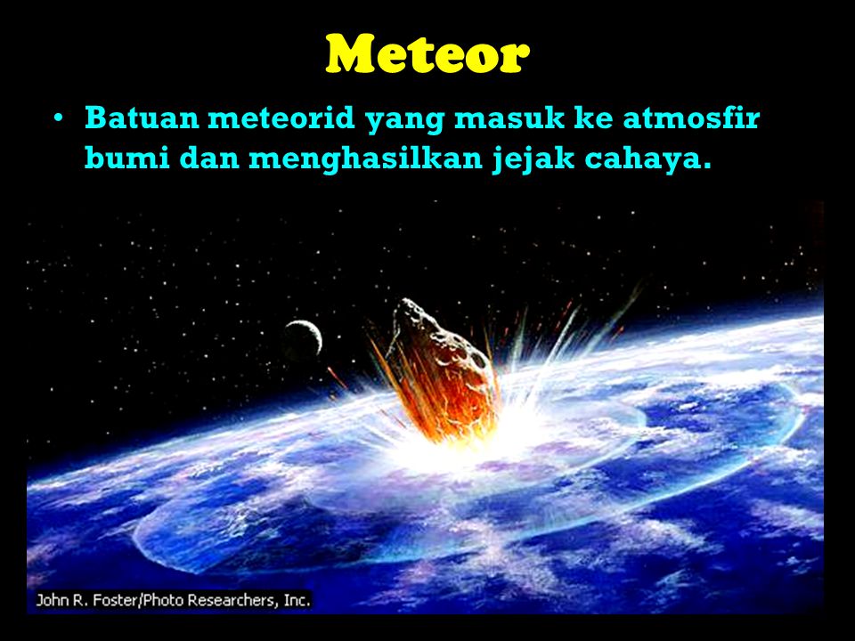 Meteor Batuan meteorid yang masuk ke atmosfir bumi dan menghasilkan jejak cahaya.