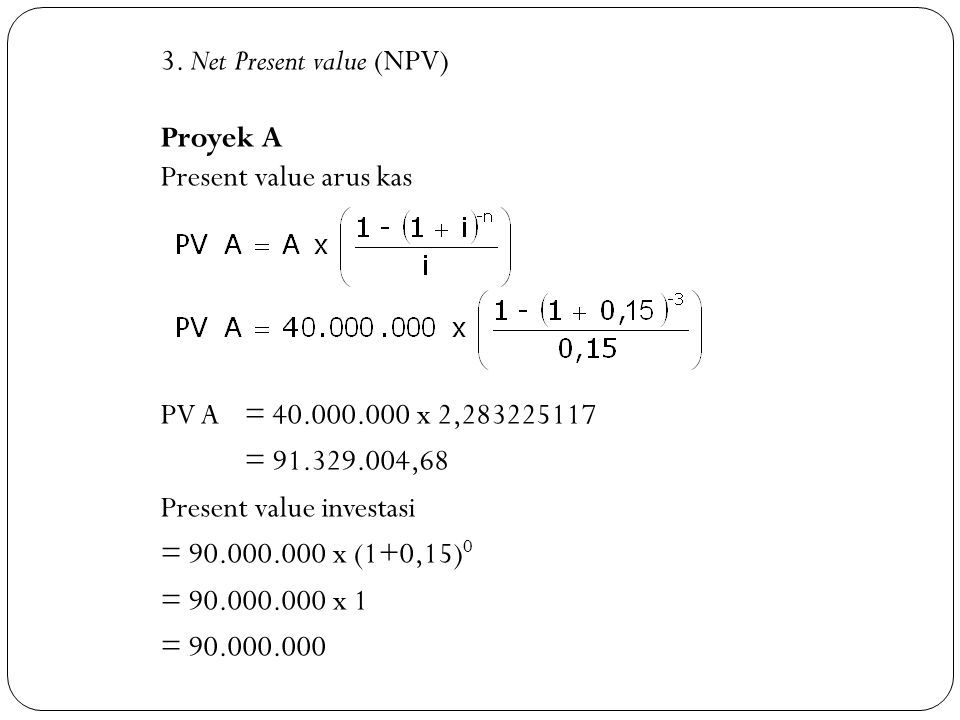 3. Net Present value (NPV) Proyek A Present value arus kas PV A = 40