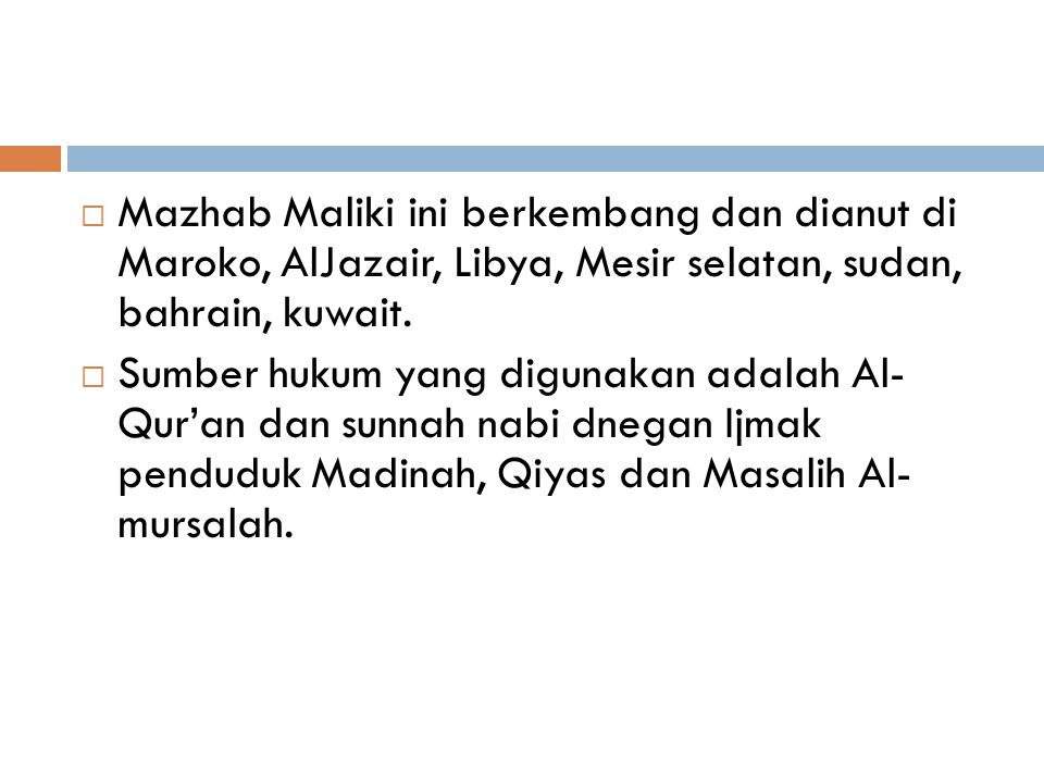 Mazhab Maliki ini berkembang dan dianut di Maroko, AlJazair, Libya, Mesir selatan, sudan, bahrain, kuwait.