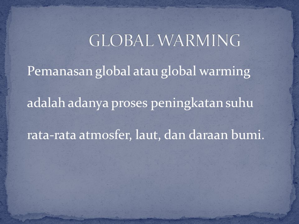 GLOBAL WARMING Pemanasan global atau global warming adalah adanya proses peningkatan suhu rata-rata atmosfer, laut, dan daraan bumi.