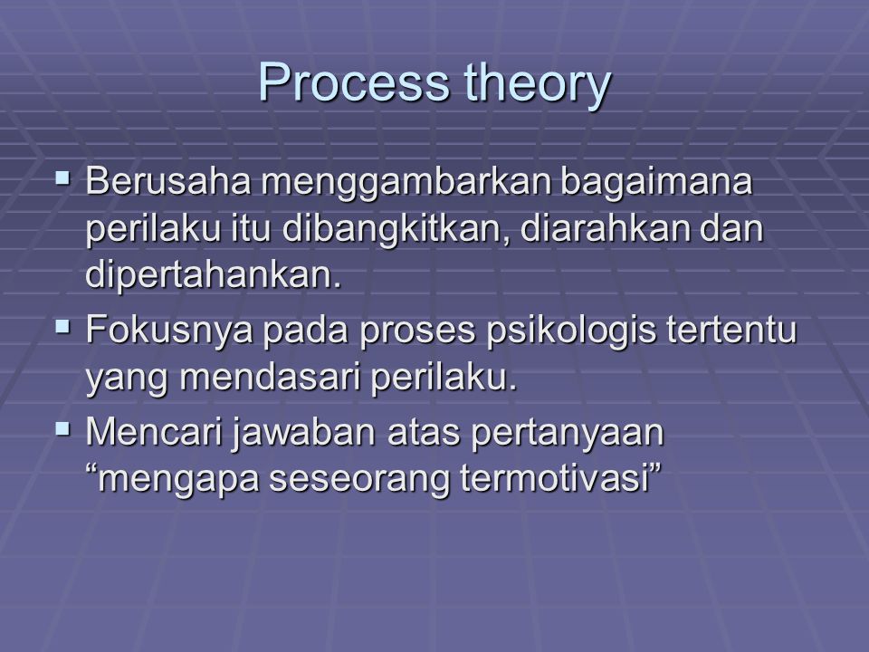 Process theory Berusaha menggambarkan bagaimana perilaku itu dibangkitkan, diarahkan dan dipertahankan.