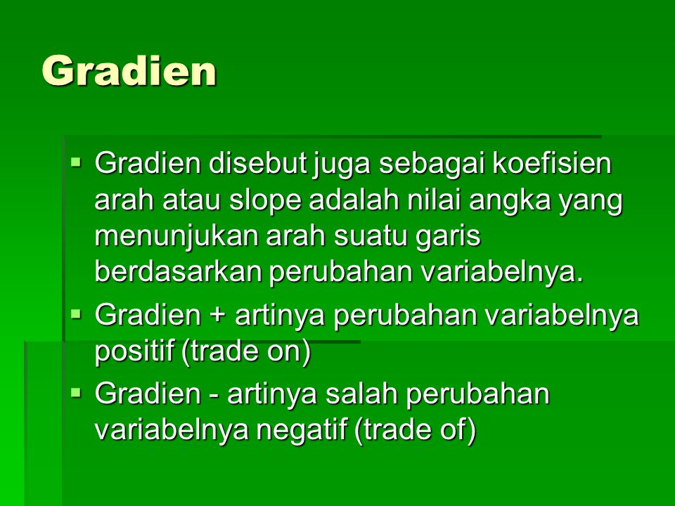 Gradien Gradien disebut juga sebagai koefisien arah atau slope adalah nilai angka yang menunjukan arah suatu garis berdasarkan perubahan variabelnya.