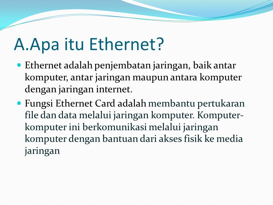 A.Apa itu Ethernet Ethernet adalah penjembatan jaringan, baik antar komputer, antar jaringan maupun antara komputer dengan jaringan internet.