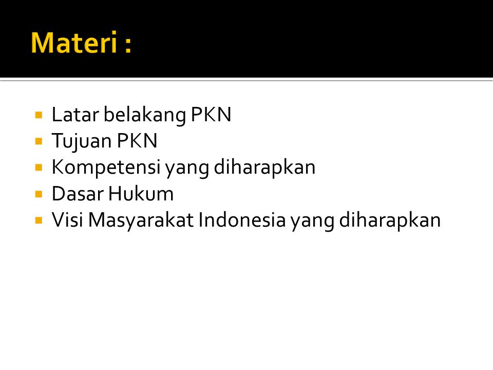 Materi : Latar belakang PKN Tujuan PKN Kompetensi yang diharapkan