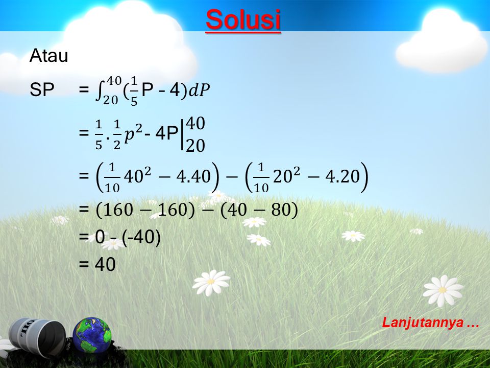 Solusi Atau SP = ( 1 5 P – 4)𝑑𝑃 = 𝑝 2 - 4P = −4.40 − −4.20 = 160−160 − 40−80 = 0 – (-40) = 40