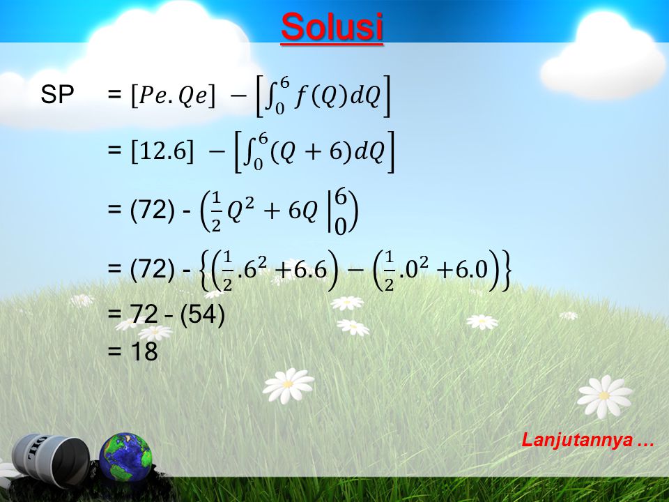 Solusi SP = 𝑃𝑒.𝑄𝑒 − 0 6 𝑓 𝑄 𝑑𝑄 = 12.6 − 0 6 (𝑄+6)𝑑𝑄 = (72) 𝑄 2 +6𝑄 6 0 = (72) − = 72 – (54) = 18