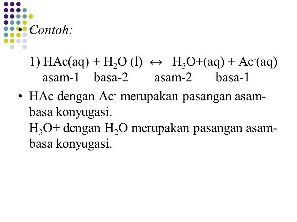 Contoh: 1) HAc(aq) + H2O (l) ↔ H3O+(aq) + Ac-(aq) asam-1 basa-2 asam-2 basa-1