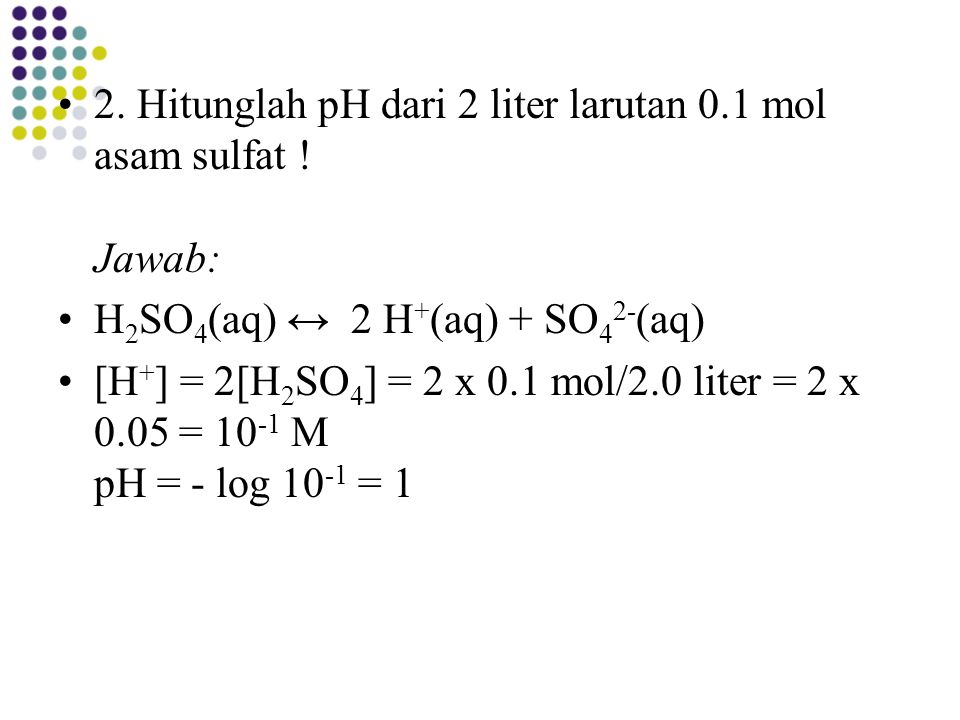 2. Hitunglah pH dari 2 liter larutan 0.1 mol asam sulfat ! Jawab: