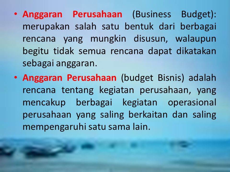 Anggaran Perusahaan (Business Budget): merupakan salah satu bentuk dari berbagai rencana yang mungkin disusun, walaupun begitu tidak semua rencana dapat dikatakan sebagai anggaran.