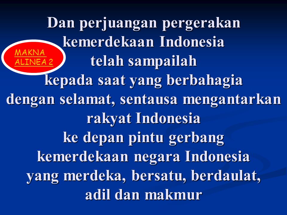 Dan perjuangan pergerakan kemerdekaan Indonesia telah sampailah kepada saat yang berbahagia dengan selamat, sentausa mengantarkan rakyat Indonesia ke depan pintu gerbang kemerdekaan negara Indonesia yang merdeka, bersatu, berdaulat, adil dan makmur