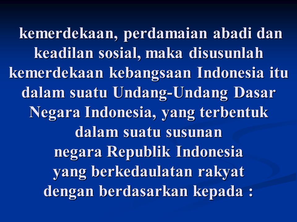 kemerdekaan, perdamaian abadi dan keadilan sosial, maka disusunlah kemerdekaan kebangsaan Indonesia itu dalam suatu Undang-Undang Dasar Negara Indonesia, yang terbentuk dalam suatu susunan negara Republik Indonesia yang berkedaulatan rakyat dengan berdasarkan kepada :