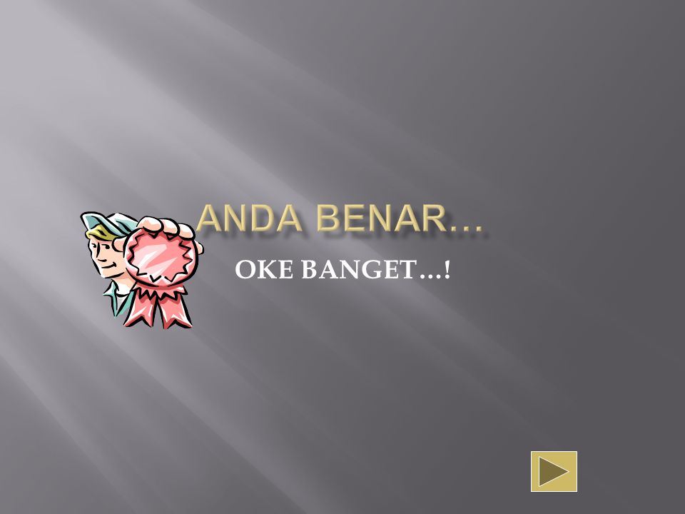 ANDA BENAR… OKE BANGET…!