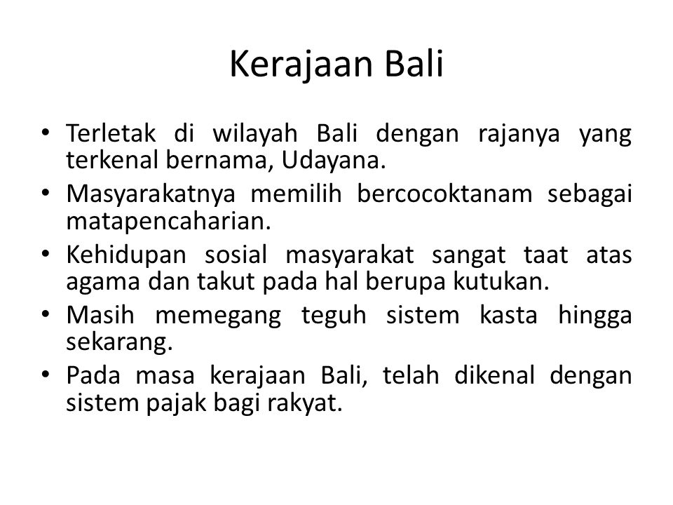 Kerajaan Bali Terletak di wilayah Bali dengan rajanya yang terkenal bernama, Udayana. Masyarakatnya memilih bercocoktanam sebagai matapencaharian.