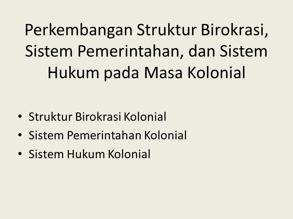 Perkembangan Struktur Birokrasi, Sistem Pemerintahan, dan Sistem Hukum pada Masa Kolonial