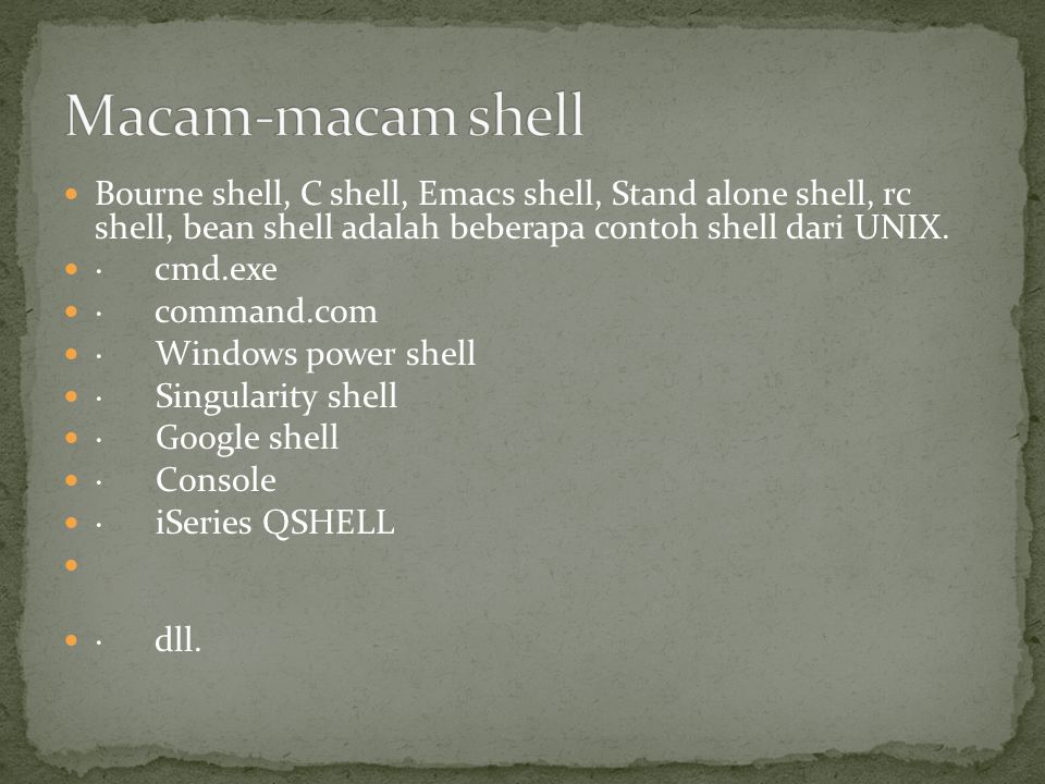 Macam-macam shell Bourne shell, C shell, Emacs shell, Stand alone shell, rc shell, bean shell adalah beberapa contoh shell dari UNIX.
