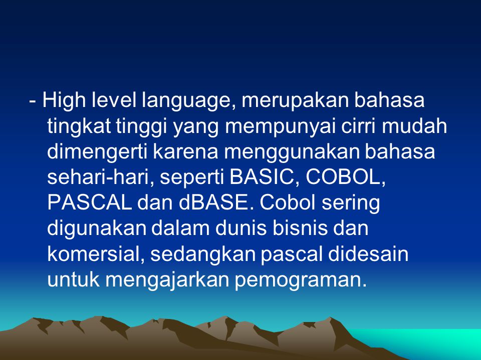- High level language, merupakan bahasa tingkat tinggi yang mempunyai cirri mudah dimengerti karena menggunakan bahasa sehari-hari, seperti BASIC, COBOL, PASCAL dan dBASE.