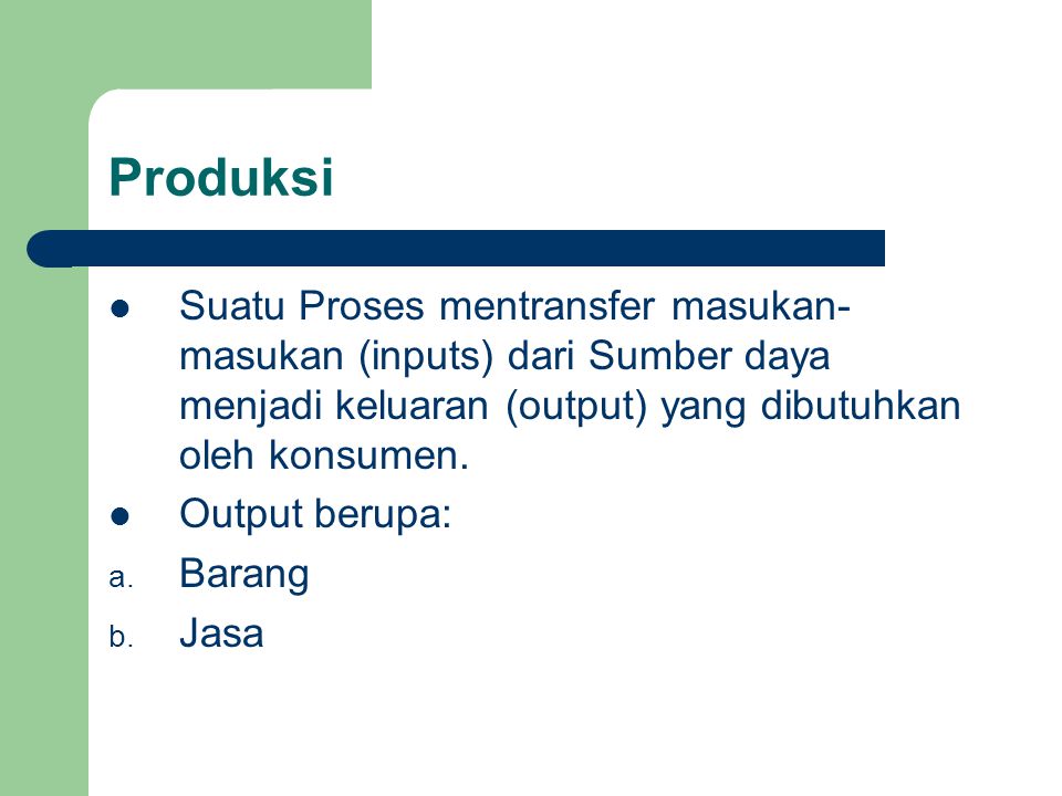 Produksi Suatu Proses mentransfer masukan-masukan (inputs) dari Sumber daya menjadi keluaran (output) yang dibutuhkan oleh konsumen.