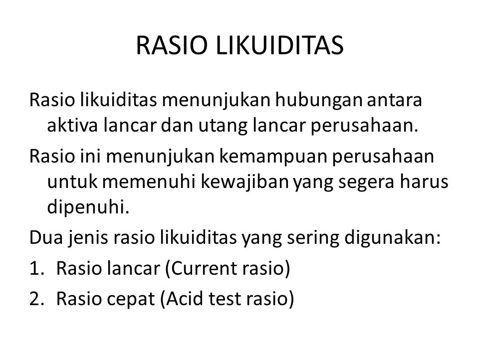 RASIO LIKUIDITAS Rasio likuiditas menunjukan hubungan antara aktiva lancar dan utang lancar perusahaan.