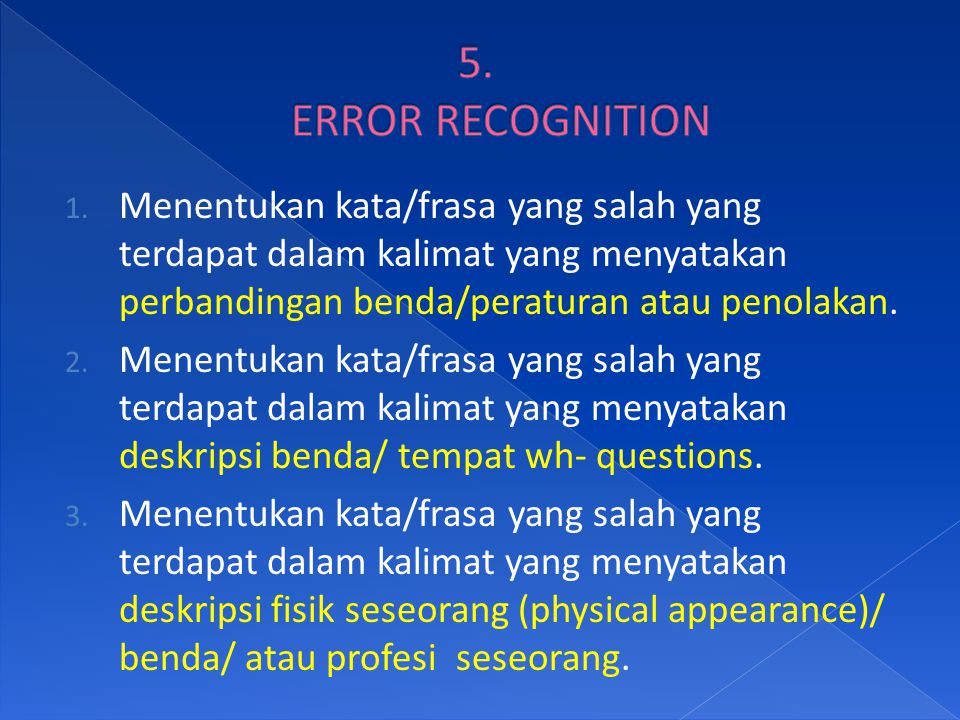 5. ERROR RECOGNITION Menentukan kata/frasa yang salah yang terdapat dalam kalimat yang menyatakan perbandingan benda/peraturan atau penolakan.
