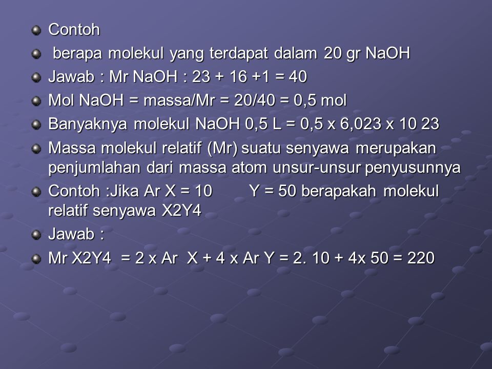 Contoh berapa molekul yang terdapat dalam 20 gr NaOH. Jawab : Mr NaOH : = 40. Mol NaOH = massa/Mr = 20/40 = 0,5 mol.