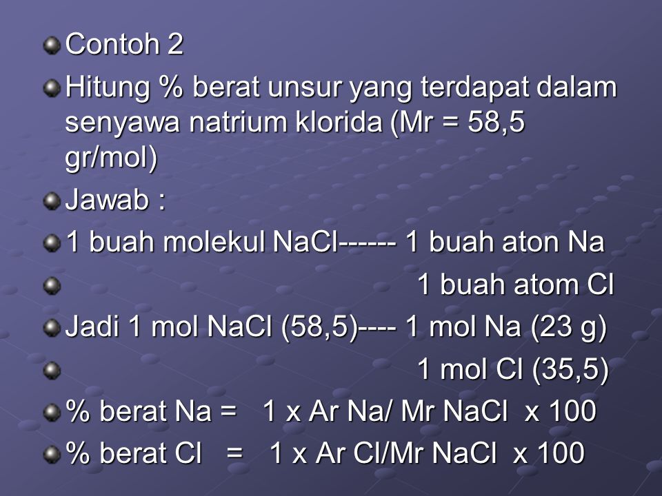 Contoh 2 Hitung % berat unsur yang terdapat dalam senyawa natrium klorida (Mr = 58,5 gr/mol) Jawab :