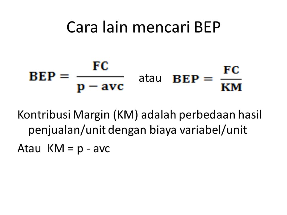 Cara lain mencari BEP atau Kontribusi Margin (KM) adalah perbedaan hasil penjualan/unit dengan biaya variabel/unit Atau KM = p - avc