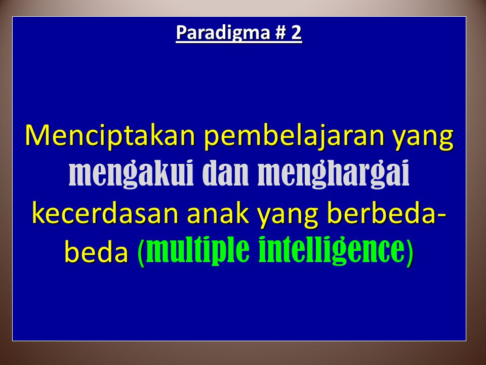 Paradigma # 2 Menciptakan pembelajaran yang mengakui dan menghargai kecerdasan anak yang berbeda-beda (multiple intelligence)