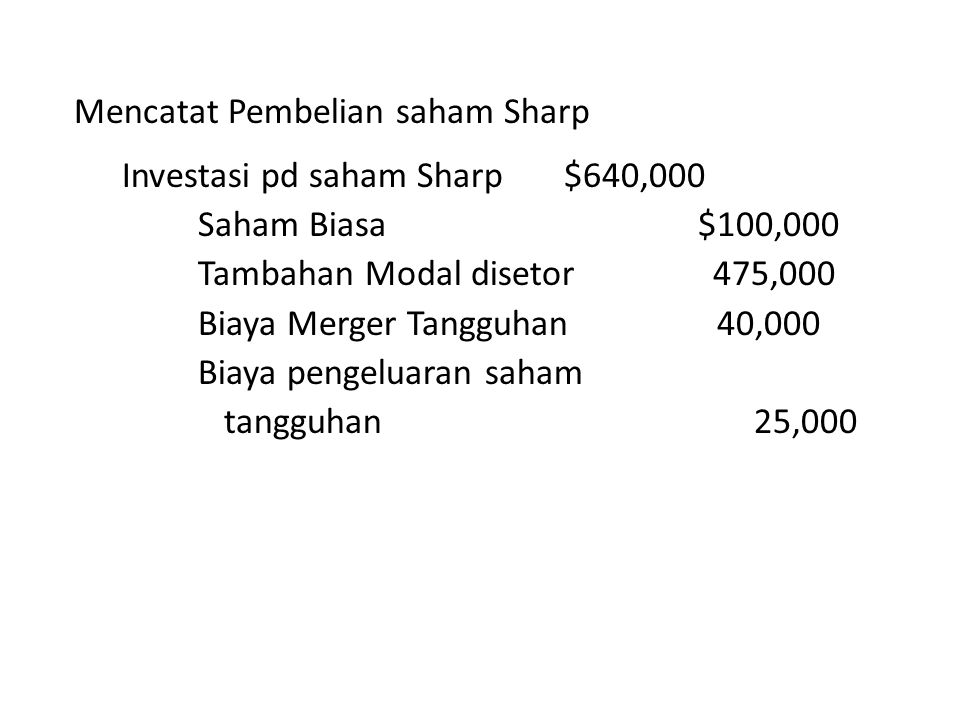 Mencatat Pembelian saham Sharp Investasi pd saham Sharp $640,000 Saham Biasa $100,000 Tambahan Modal disetor 475,000 Biaya Merger Tangguhan 40,000 Biaya pengeluaran saham tangguhan 25,000