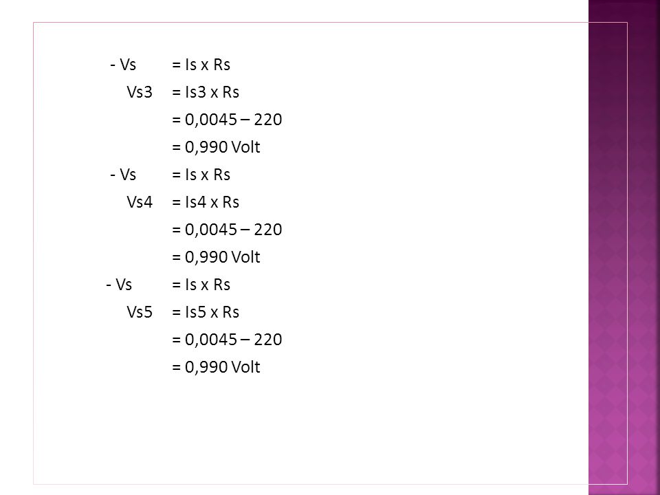 - Vs = Is x Rs Vs3 = Is3 x Rs = 0,0045 – 220 = 0,990 Volt Vs4 = Is4 x Rs Vs5 = Is5 x Rs