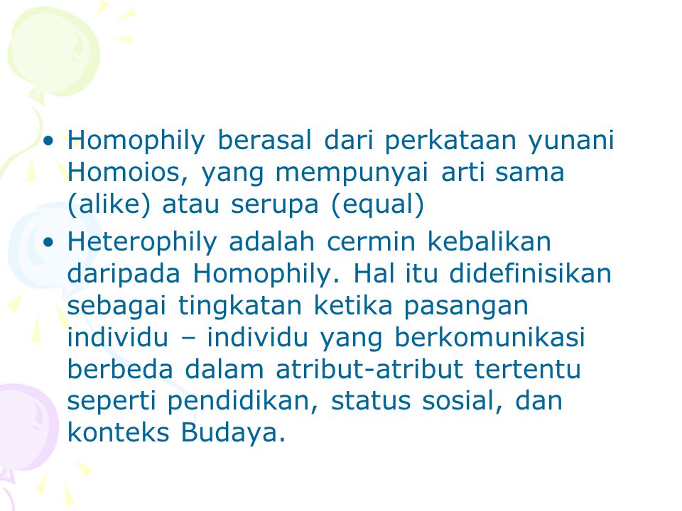 Homophily berasal dari perkataan yunani Homoios, yang mempunyai arti sama (alike) atau serupa (equal)
