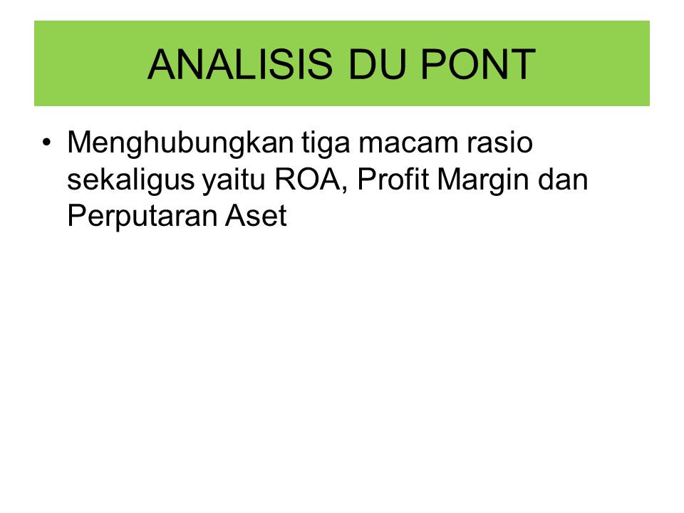 ANALISIS DU PONT Menghubungkan tiga macam rasio sekaligus yaitu ROA, Profit Margin dan Perputaran Aset.