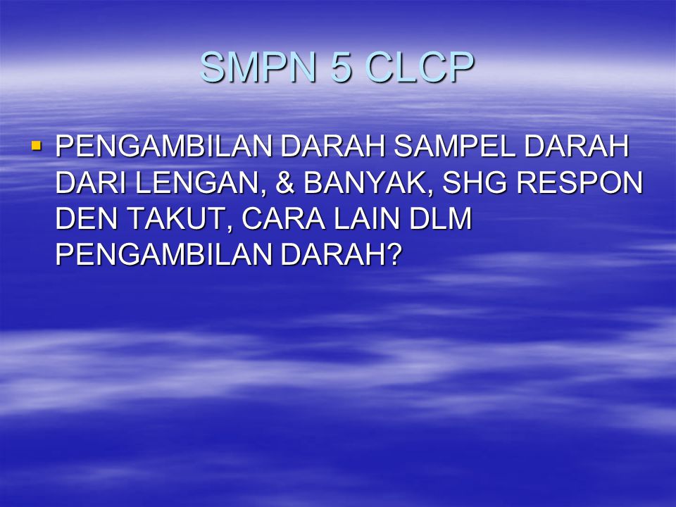 SMPN 5 CLCP PENGAMBILAN DARAH SAMPEL DARAH DARI LENGAN, & BANYAK, SHG RESPON DEN TAKUT, CARA LAIN DLM PENGAMBILAN DARAH