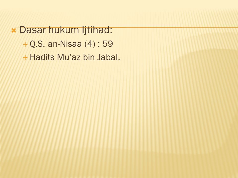 Dasar hukum Ijtihad: Q.S. an-Nisaa (4) : 59 Hadits Mu’az bin Jabal.