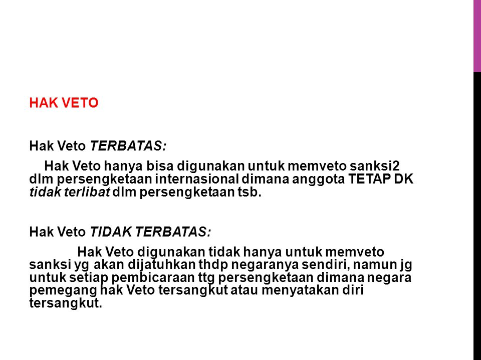 HAK VETO Hak Veto TERBATAS: Hak Veto hanya bisa digunakan untuk memveto sanksi2 dlm persengketaan internasional dimana anggota TETAP DK tidak terlibat dlm persengketaan tsb.