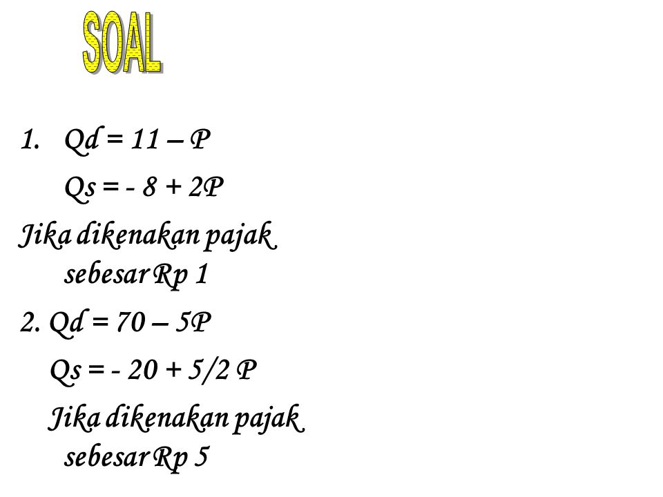 SOAL Qd = 11 – P Qs = P Jika dikenakan pajak sebesar Rp 1