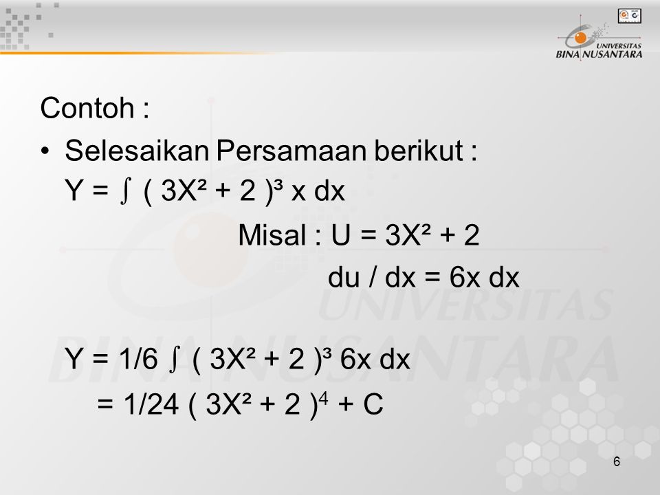 Contoh : Selesaikan Persamaan berikut : Y = ∫ ( 3X² + 2 )³ x dx. Misal : U = 3X² + 2. du / dx = 6x dx.