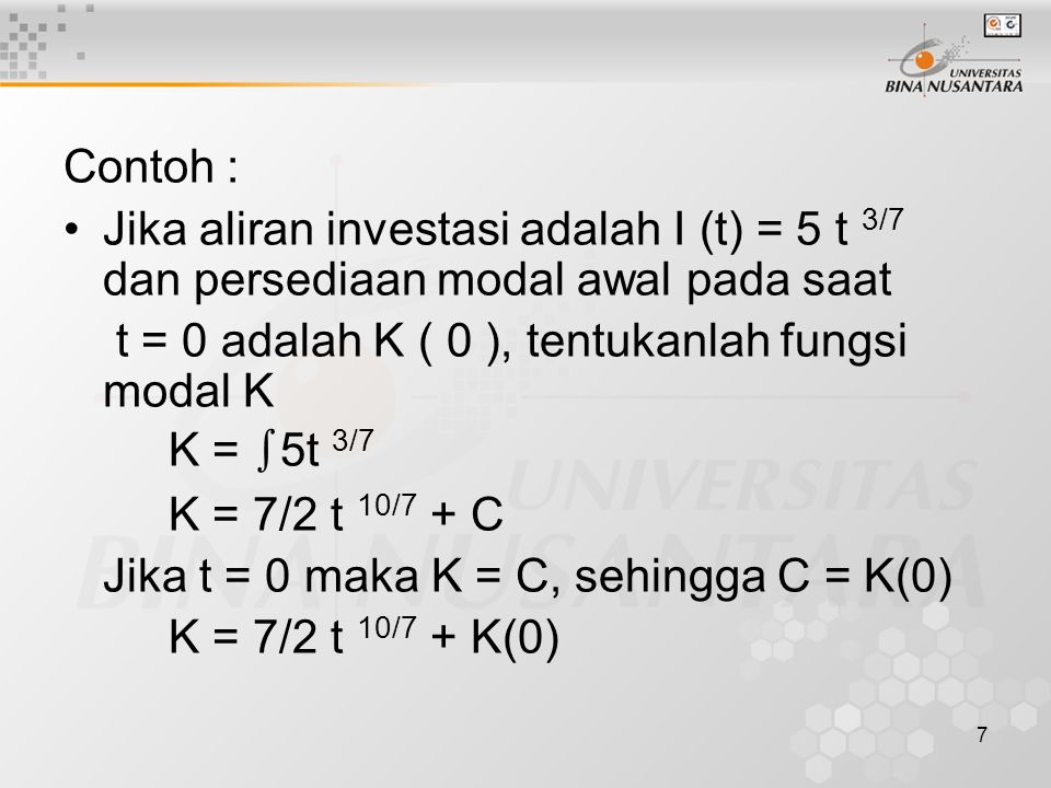 Contoh : Jika aliran investasi adalah I (t) = 5 t 3/7 dan persediaan modal awal pada saat. t = 0 adalah K ( 0 ), tentukanlah fungsi modal K.