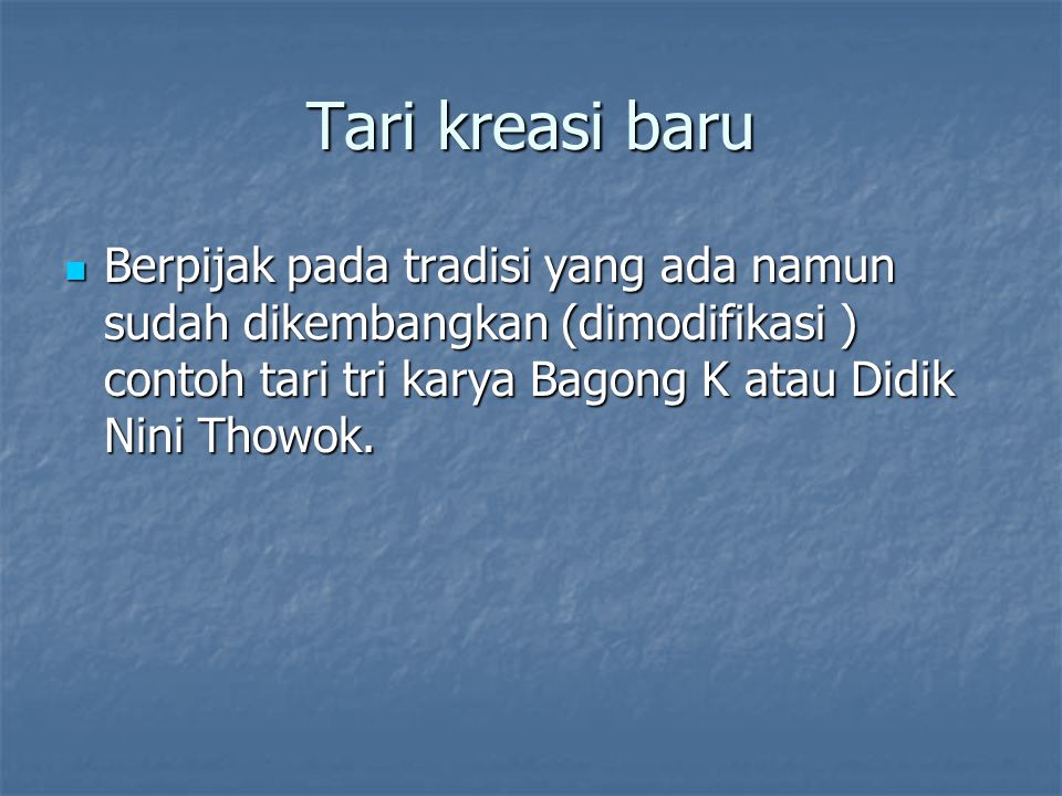 Tari kreasi baru Berpijak pada tradisi yang ada namun sudah dikembangkan (dimodifikasi ) contoh tari tri karya Bagong K atau Didik Nini Thowok.