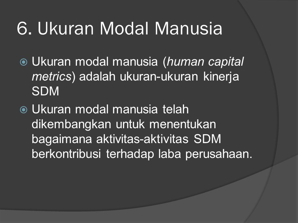 6. Ukuran Modal Manusia Ukuran modal manusia (human capital metrics) adalah ukuran-ukuran kinerja SDM.