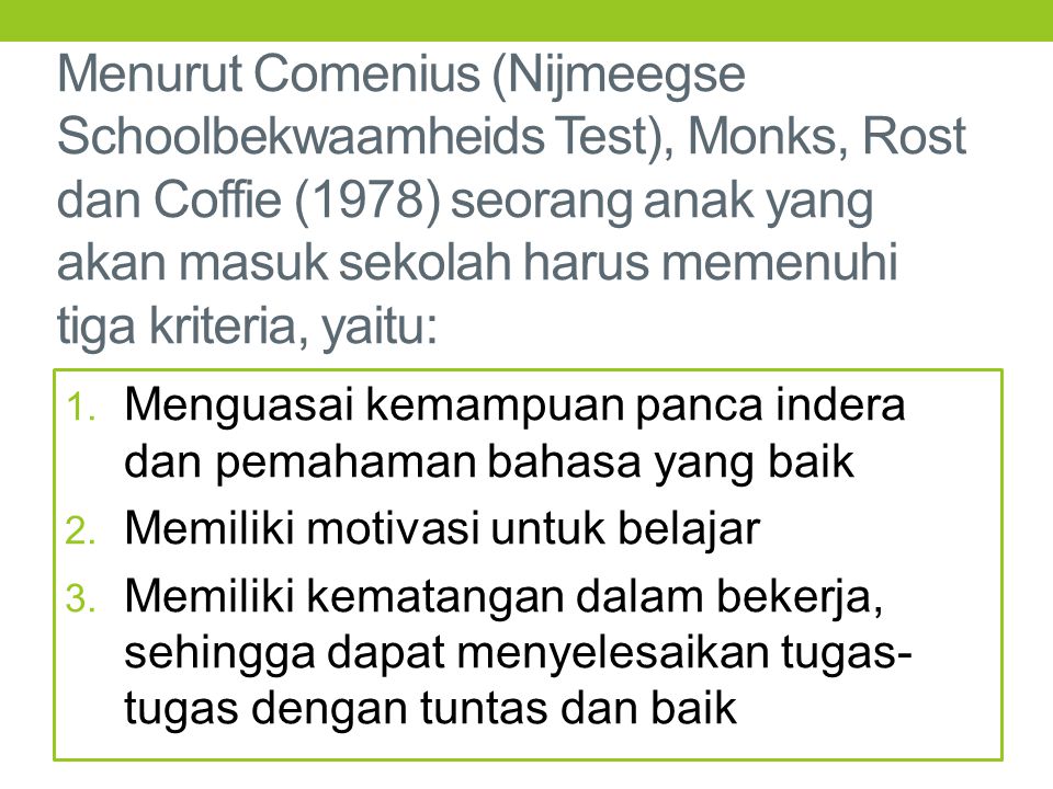 Menurut Comenius (Nijmeegse Schoolbekwaamheids Test), Monks, Rost dan Coffie (1978) seorang anak yang akan masuk sekolah harus memenuhi tiga kriteria, yaitu: